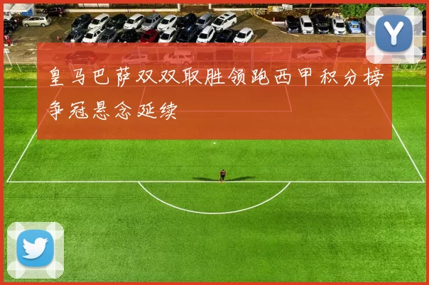 皇马巴萨双双取胜领跑西甲积分榜争冠悬念延续