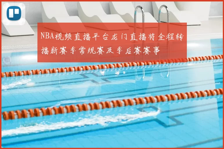 NBA视频直播平台龙门直播将全程转播新赛季常规赛及季后赛赛事