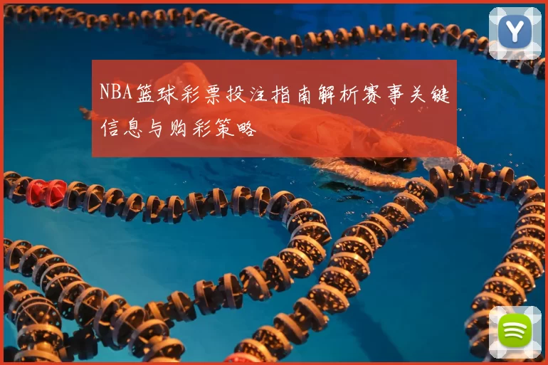 NBA篮球彩票投注指南解析赛事关键信息与购彩策略