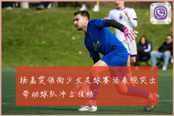 杨嘉雯领衔少女足球赛场表现突出 带动球队冲击佳绩