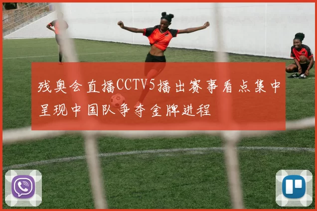 残奥会直播CCTV5播出赛事看点集中呈现中国队争夺金牌进程