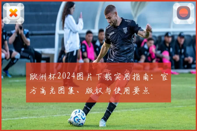 欧洲杯2024图片下载实用指南：官方高光图集、版权与使用要点