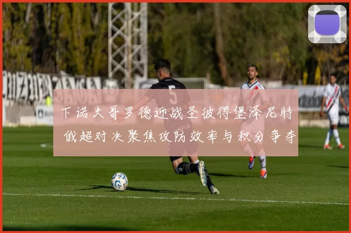 下诺夫哥罗德迎战圣彼得堡泽尼特 俄超对决聚焦攻防效率与积分争夺