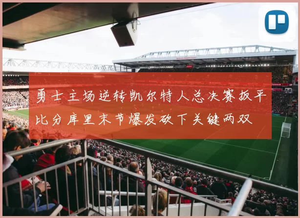 勇士主场逆转凯尔特人总决赛扳平比分库里末节爆发砍下关键两双