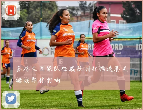 苏格兰国家队征战欧洲杯预选赛关键战即将打响