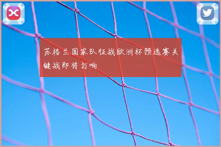 苏格兰国家队征战欧洲杯预选赛关键战即将打响