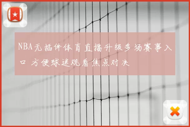 NBA无插件体育直播升级多场赛事入口 方便球迷观看焦点对决