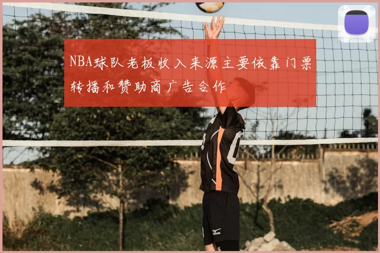 NBA球队老板收入来源主要依靠门票转播和赞助商广告合作