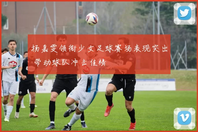 杨嘉雯领衔少女足球赛场表现突出 带动球队冲击佳绩