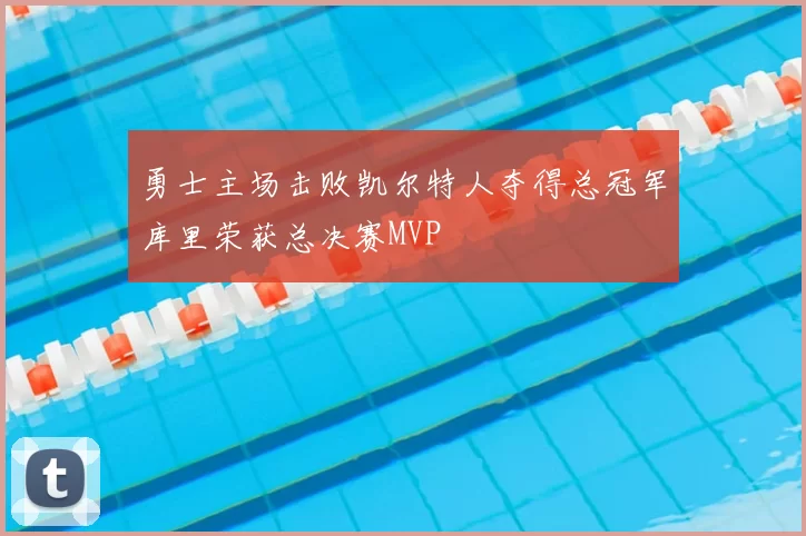 勇士主场击败凯尔特人夺得总冠军库里荣获总决赛MVP