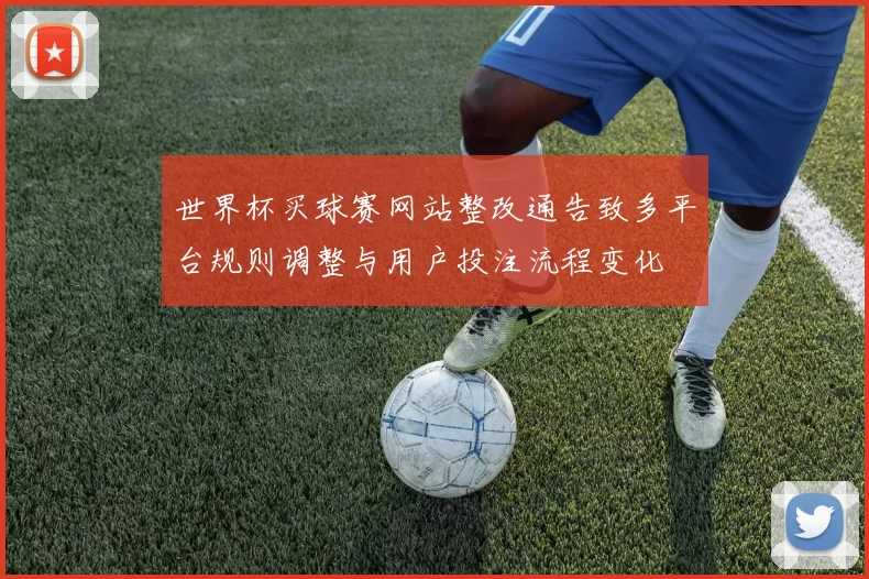 世界杯买球赛网站整改通告致多平台规则调整与用户投注流程变化