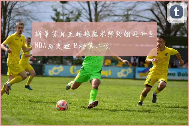斯蒂芬库里超越魔术师约翰逊升至NBA历史控卫榜第二位