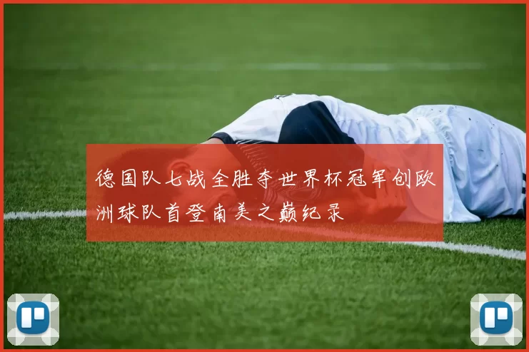 德国队七战全胜夺世界杯冠军创欧洲球队首登南美之巅纪录