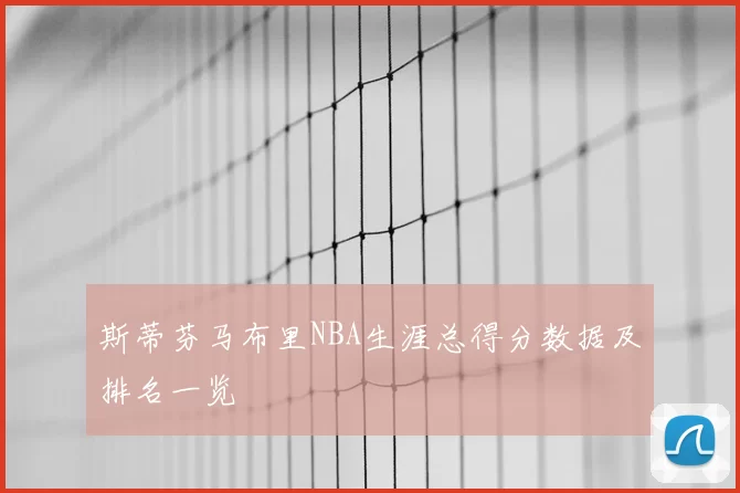 斯蒂芬马布里NBA生涯总得分数据及排名一览