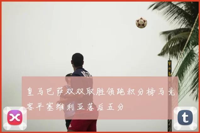 皇马巴萨双双取胜领跑积分榜马竞客平塞维利亚落后五分