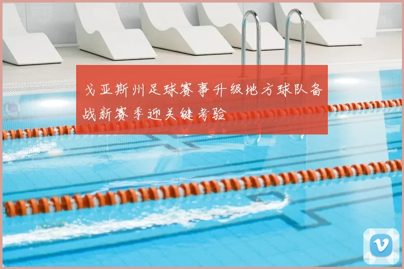 戈亚斯州足球赛事升级地方球队备战新赛季迎关键考验