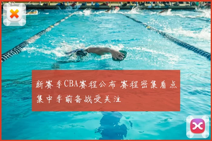 新赛季CBA赛程公布 赛程密集看点集中季前备战受关注