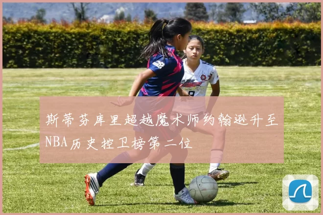 斯蒂芬库里超越魔术师约翰逊升至NBA历史控卫榜第二位