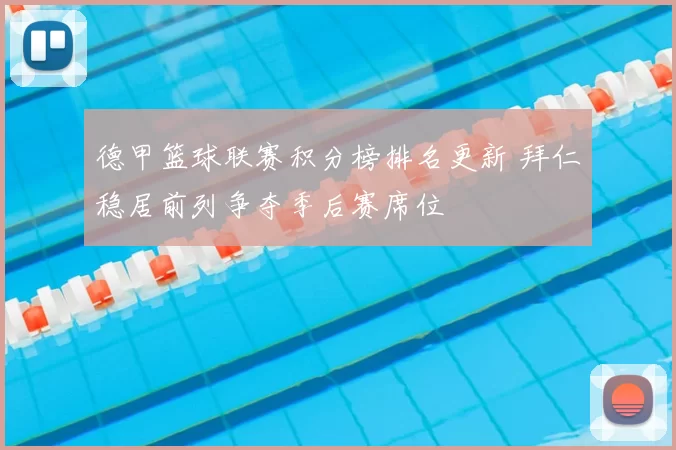 德甲篮球联赛积分榜排名更新 拜仁稳居前列争夺季后赛席位