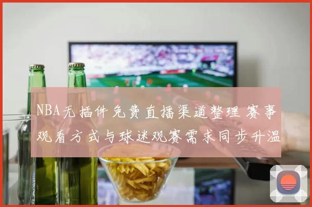 NBA无插件免费直播渠道整理 赛事观看方式与球迷观赛需求同步升温