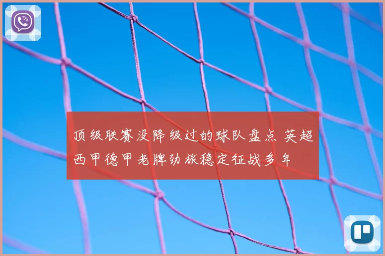 顶级联赛没降级过的球队盘点 英超西甲德甲老牌劲旅稳定征战多年