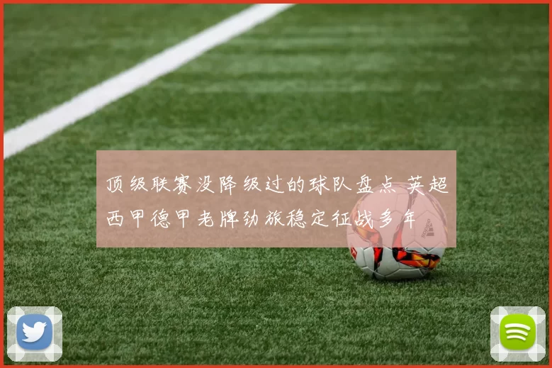 顶级联赛没降级过的球队盘点 英超西甲德甲老牌劲旅稳定征战多年