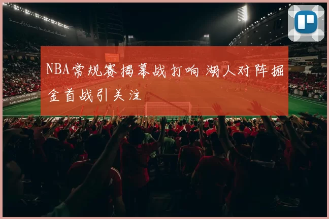 NBA常规赛揭幕战打响 湖人对阵掘金首战引关注