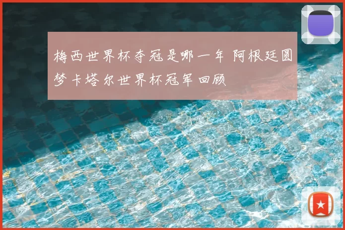 梅西世界杯夺冠是哪一年 阿根廷圆梦卡塔尔世界杯冠军回顾