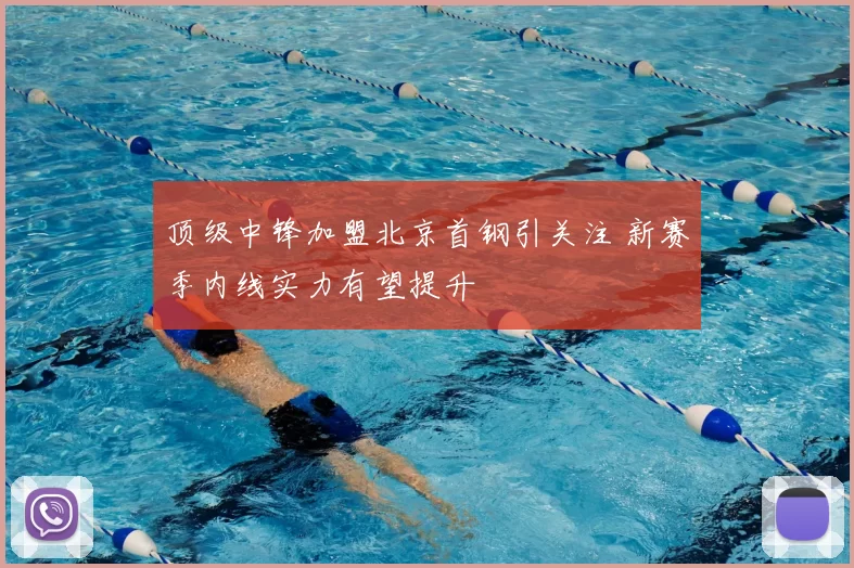 顶级中锋加盟北京首钢引关注 新赛季内线实力有望提升