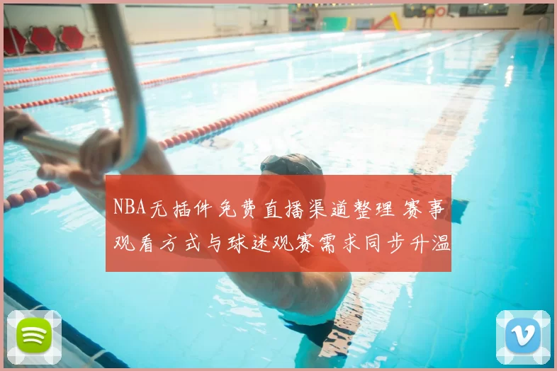 NBA无插件免费直播渠道整理 赛事观看方式与球迷观赛需求同步升温
