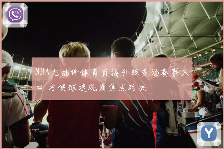 NBA无插件体育直播升级多场赛事入口 方便球迷观看焦点对决