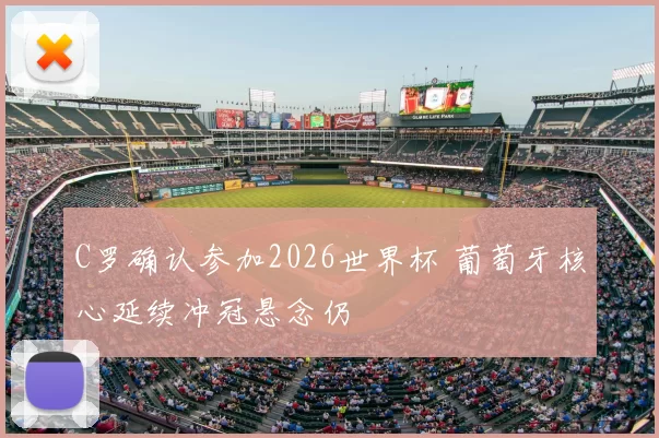 C罗确认参加2026世界杯 葡萄牙核心延续冲冠悬念仍