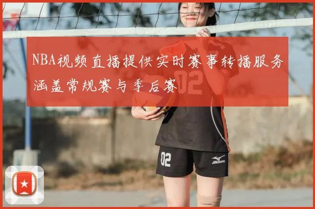 NBA视频直播提供实时赛事转播服务涵盖常规赛与季后赛