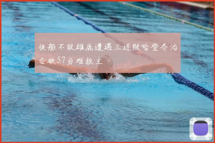 快船不敌雄鹿遭遇三连败哈登乔治合砍57分难救主