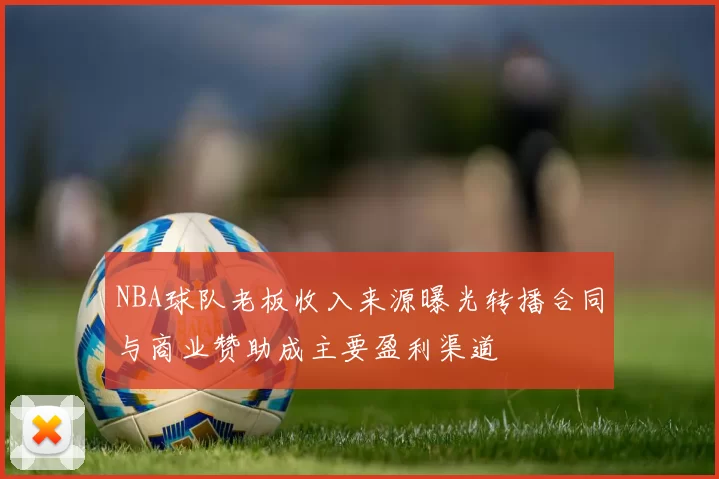 NBA球队老板收入来源曝光转播合同与商业赞助成主要盈利渠道