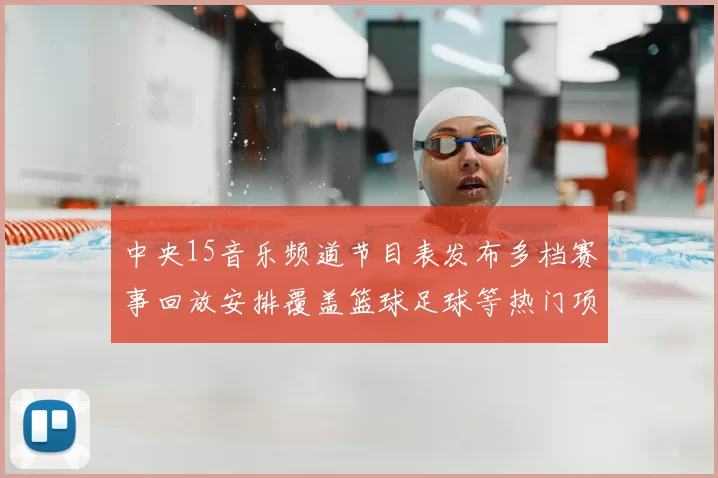 中央15音乐频道节目表发布多档赛事回放安排覆盖篮球足球等热门项目