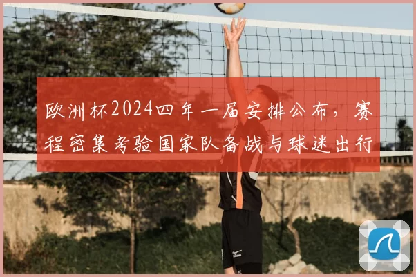 欧洲杯2024四年一届安排公布，赛程密集考验国家队备战与球迷出行