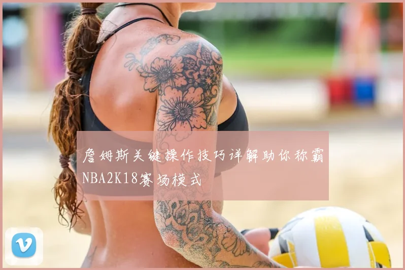 詹姆斯关键操作技巧详解助你称霸NBA2K18赛场模式