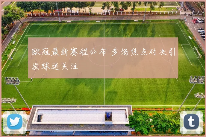 欧冠最新赛程公布 多场焦点对决引发球迷关注