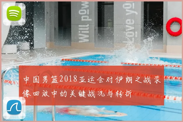 中国男篮2018亚运会对伊朗之战录像回放中的关键战况与转折